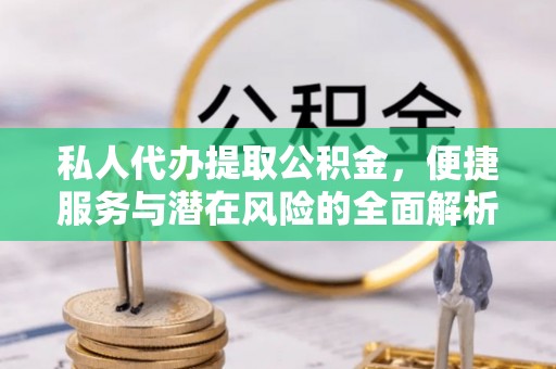 泸定私人代办提取公积金，便捷服务与潜在风险的全面解析
