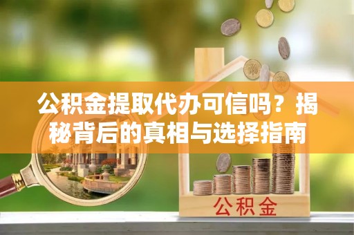 泸定公积金提取代办可信吗？揭秘背后的真相与选择指南