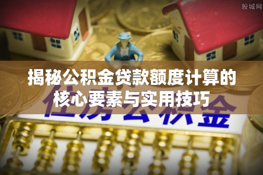 泸定揭秘公积金贷款额度计算的核心要素与实用技巧