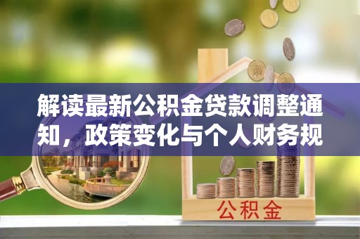 泸定解读最新公积金贷款调整通知，政策变化与个人财务规划