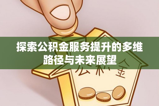 泸定探索公积金服务提升的多维路径与未来展望