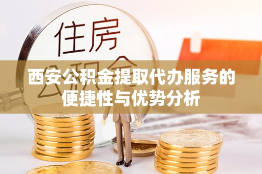 泸定西安公积金提取代办服务的便捷性与优势分析
