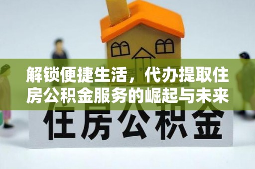 泸定解锁便捷生活，代办提取住房公积金服务的崛起与未来