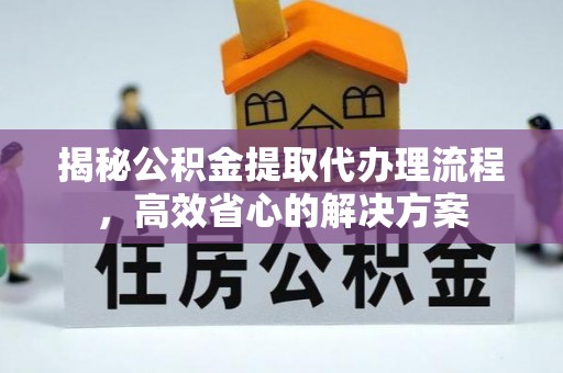 泸定揭秘公积金提取代办理流程，高效省心的解决方案