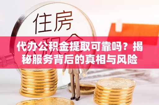 泸定代办公积金提取可靠吗？揭秘服务背后的真相与风险