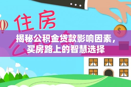 泸定揭秘公积金贷款影响因素，买房路上的智慧选择