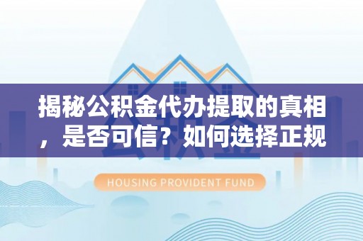泸定揭秘公积金代办提取的真相，是否可信？如何选择正规服务？