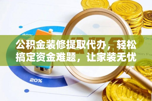 泸定公积金装修提取代办，轻松搞定资金难题，让家装无忧