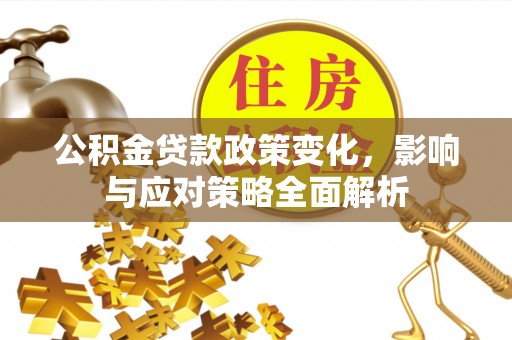 泸定公积金贷款政策变化，影响与应对策略全面解析