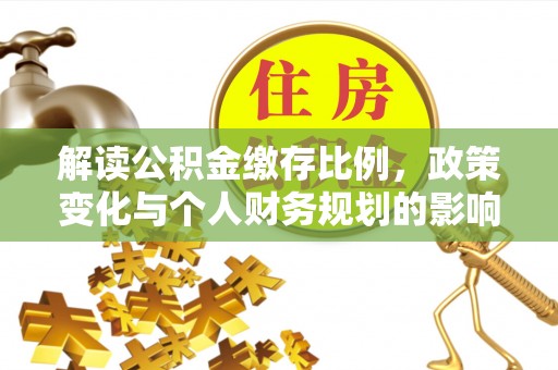 泸定解读公积金缴存比例，政策变化与个人财务规划的影响