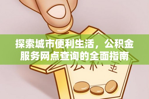 泸定探索城市便利生活，公积金服务网点查询的全面指南