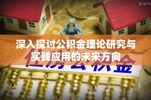 泸定深入探讨公积金理论研究与实践应用的未来方向