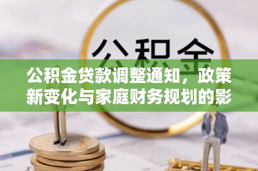 泸定公积金贷款调整通知，政策新变化与家庭财务规划的影响