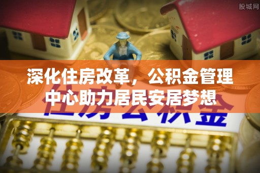 泸定深化住房改革，公积金管理中心助力居民安居梦想