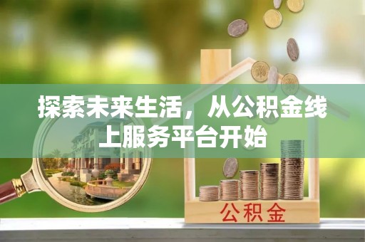 泸定探索未来生活，从公积金线上服务平台开始