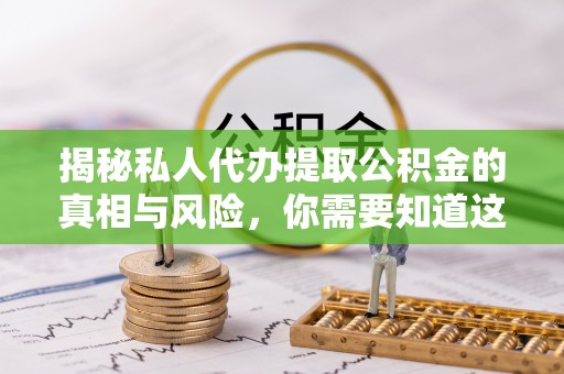 泸定揭秘私人代办提取公积金的真相与风险，你需要知道这些！