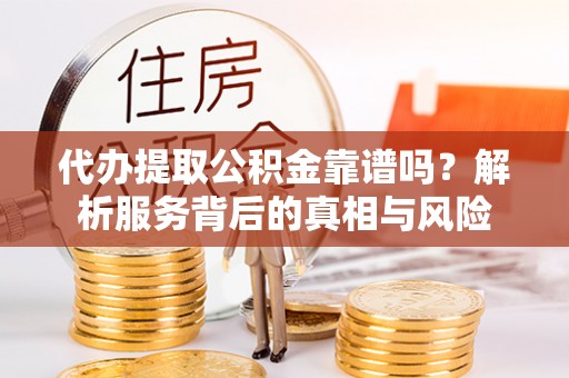 泸定代办提取公积金靠谱吗？解析服务背后的真相与风险