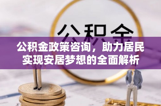 泸定公积金政策咨询，助力居民实现安居梦想的全面解析
