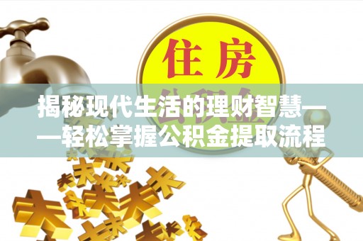 泸定揭秘现代生活的理财智慧——轻松掌握公积金提取流程的实用指南