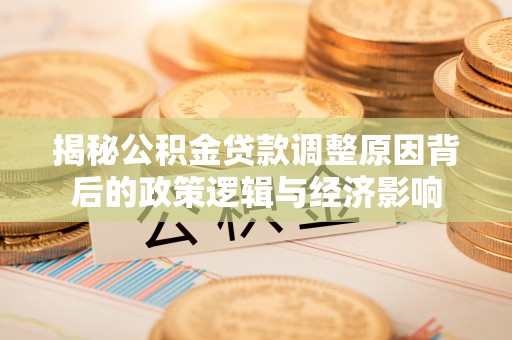 泸定揭秘公积金贷款调整原因背后的政策逻辑与经济影响