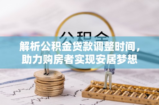 泸定解析公积金贷款调整时间，助力购房者实现安居梦想