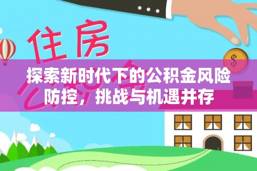 泸定探索新时代下的公积金风险防控，挑战与机遇并存