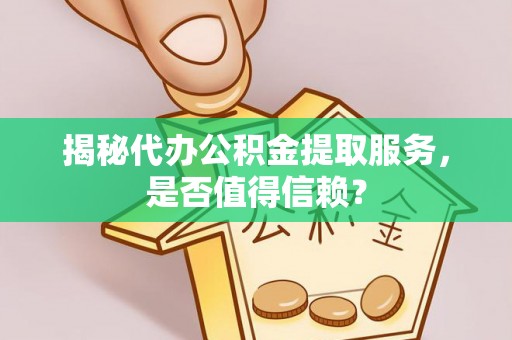 泸定揭秘代办公积金提取服务，是否值得信赖？