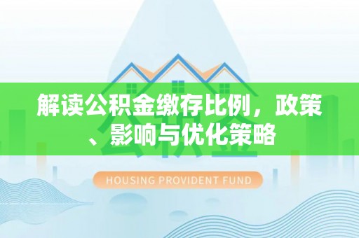 泸定解读公积金缴存比例，政策、影响与优化策略