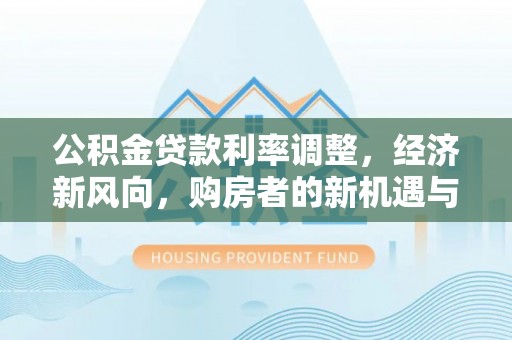 泸定公积金贷款利率调整，经济新风向，购房者的新机遇与挑战