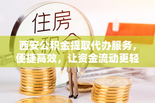 泸定西安公积金提取代办服务，便捷高效，让资金流动更轻松