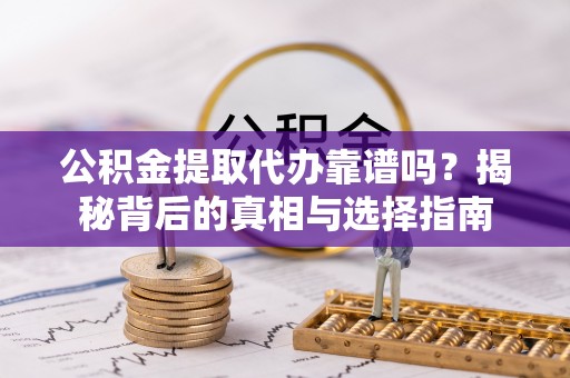 泸定公积金提取代办靠谱吗？揭秘背后的真相与选择指南