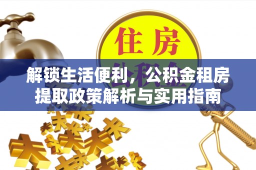 泸定解锁生活便利，公积金租房提取政策解析与实用指南