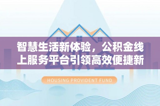 泸定智慧生活新体验，公积金线上服务平台引领高效便捷新潮流