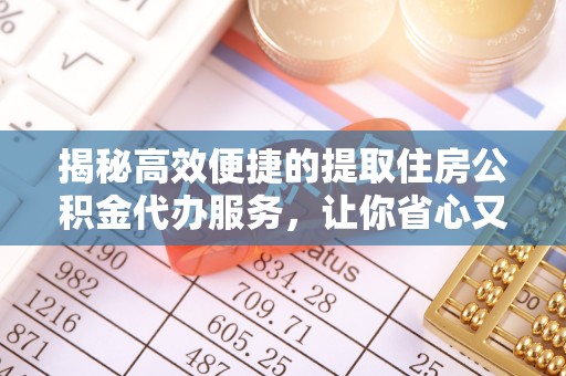 泸定揭秘高效便捷的提取住房公积金代办服务，让你省心又省力