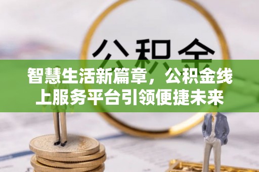 泸定智慧生活新篇章，公积金线上服务平台引领便捷未来