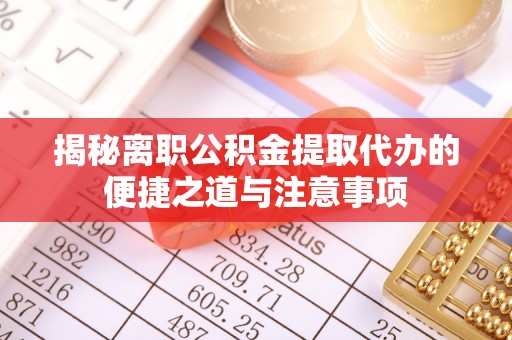 泸定揭秘离职公积金提取代办的便捷之道与注意事项