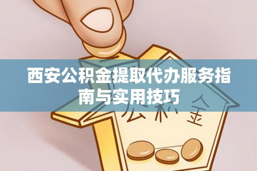 泸定西安公积金提取代办服务指南与实用技巧
