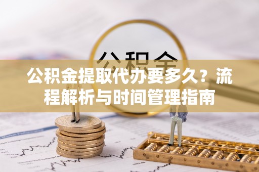 泸定公积金提取代办要多久？流程解析与时间管理指南