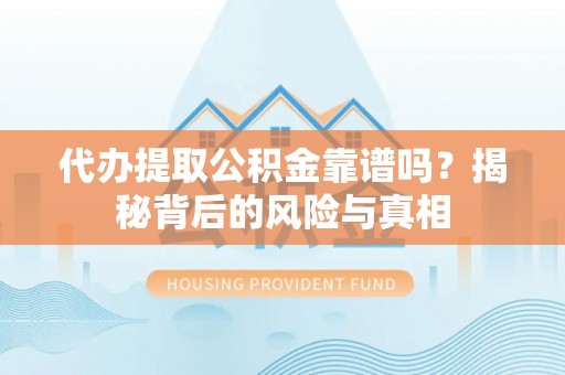 泸定代办提取公积金靠谱吗？揭秘背后的风险与真相