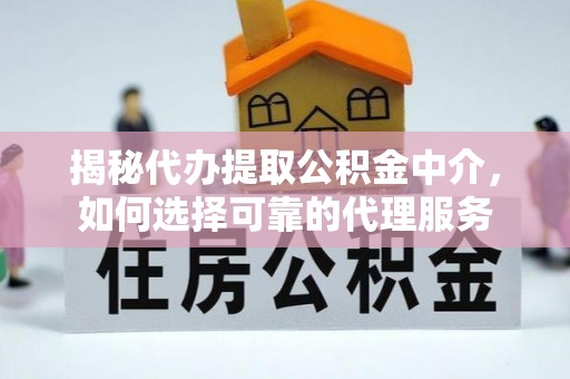 泸定揭秘代办提取公积金中介，如何选择可靠的代理服务