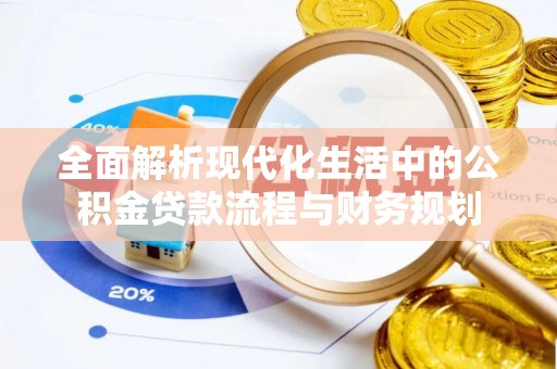 泸定全面解析现代化生活中的公积金贷款流程与财务规划