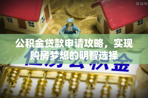 泸定公积金贷款申请攻略，实现购房梦想的明智选择