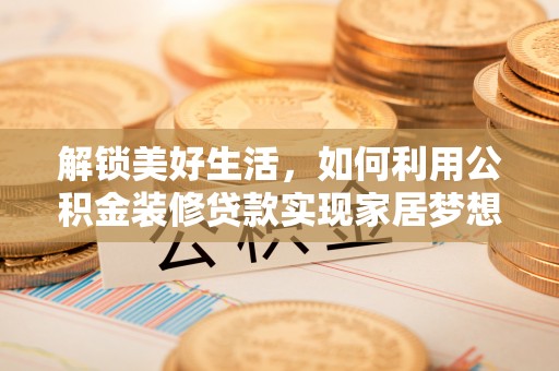 泸定解锁美好生活，如何利用公积金装修贷款实现家居梦想