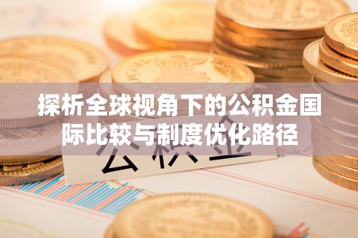 泸定探析全球视角下的公积金国际比较与制度优化路径
