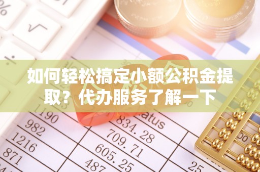 泸定如何轻松搞定小额公积金提取？代办服务了解一下