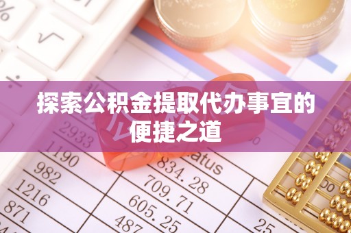 泸定探索公积金提取代办事宜的便捷之道