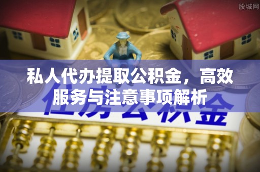 泸定私人代办提取公积金，高效服务与注意事项解析