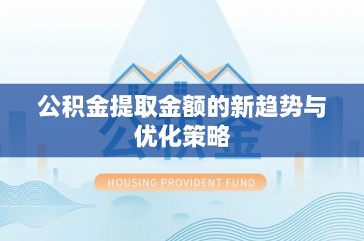 泸定公积金提取金额的新趋势与优化策略