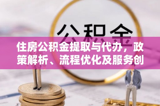 泸定住房公积金提取与代办，政策解析、流程优化及服务创新