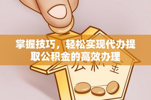 泸定掌握技巧，轻松实现代办提取公积金的高效办理